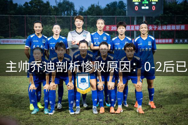 主帅乔迪剖析惨败原因：0-2后已无斗志